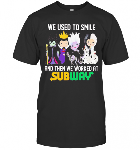 Disney Villain We Used To Smile And Then We Worked At Subway T-Shirt Disney Villain We Used To Smile And Then We Worked At Subway T-Shirt