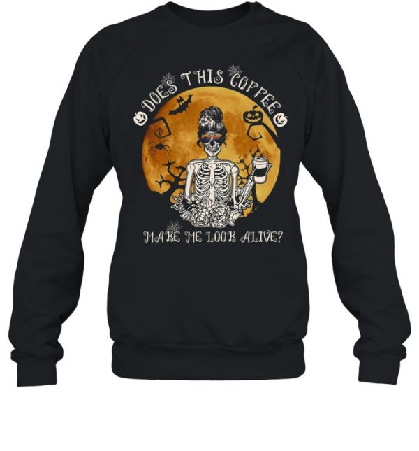Does this coffee make me look alive shirt