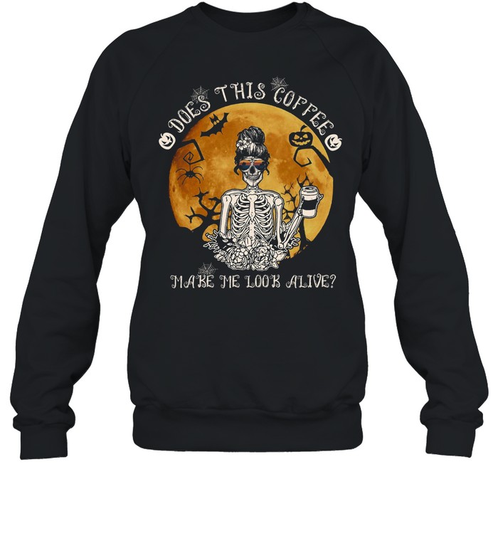 Does this coffee make me look alive shirt Does this coffee make me look alive shirt