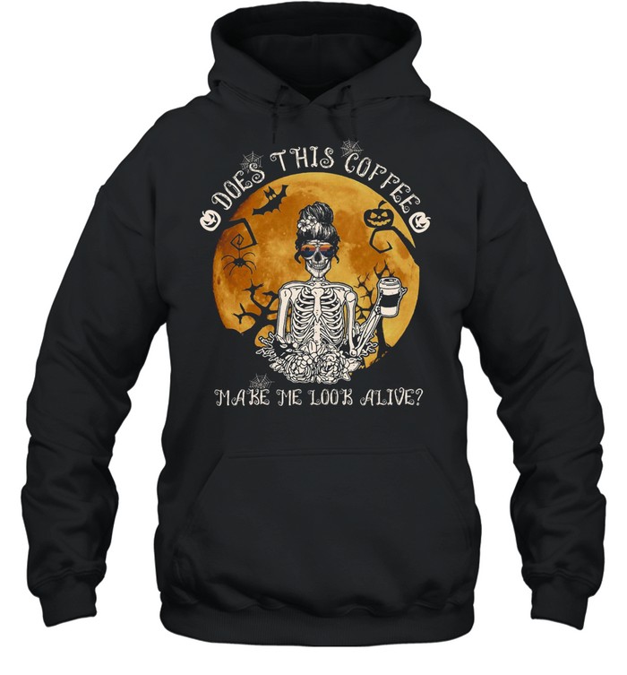 Does this coffee make me look alive shirt Does this coffee make me look alive shirt