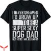 Dog Dad T-Shirt Id be a Super Sexy Dog Dad T-Shirt Animal