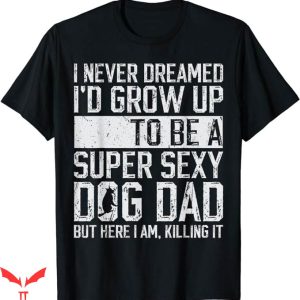 Dog Dad T-Shirt Id be a Super Sexy Dog Dad T-Shirt Animal