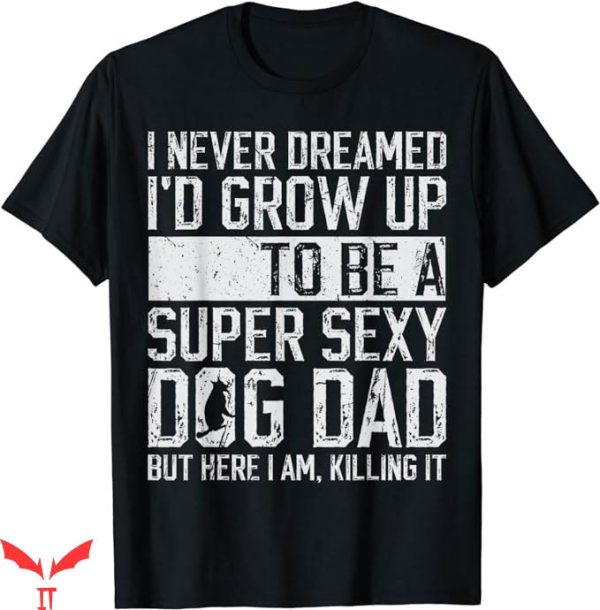 Dog Dad T-Shirt Id be a Super Sexy Dog Dad T-Shirt Animal