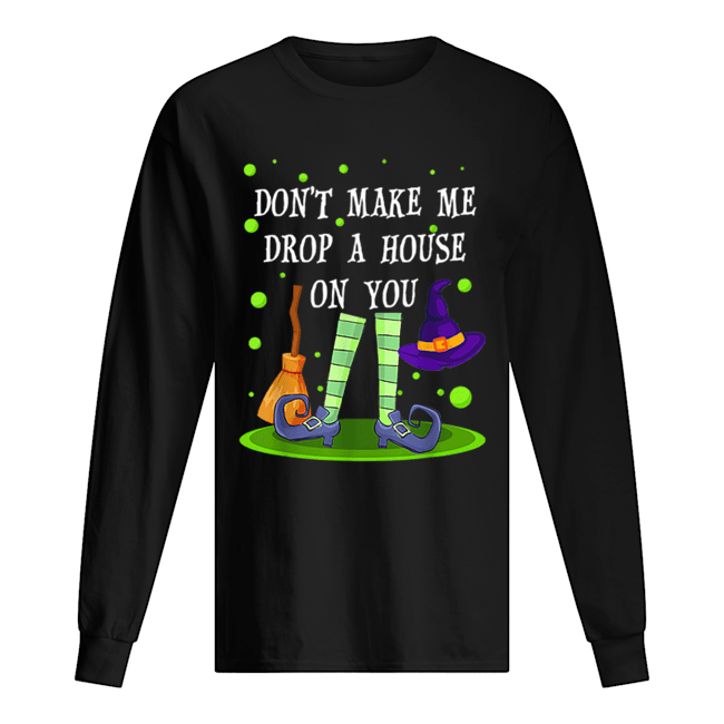Don’t Make Me Drop A House On You Witch Halloween Gift shirt Don’t Make Me Drop A House On You Witch Halloween Gift shirt