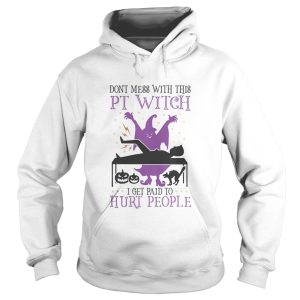 Dont mess with this PT Witch I get paid to Hurt people Halloween shirt