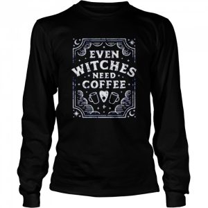 Even Witches Need Coffee shirt