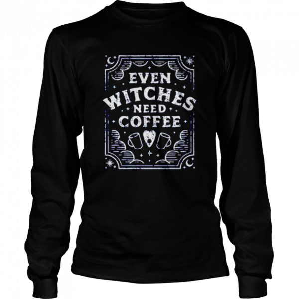 Even Witches Need Coffee shirt