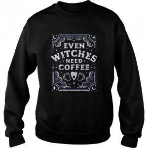 Even Witches Need Coffee shirt