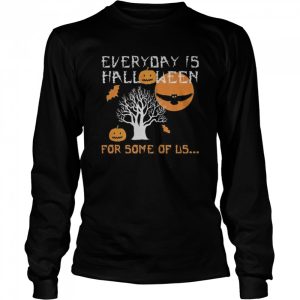 Every Day is Halloween For Some of Us shirt