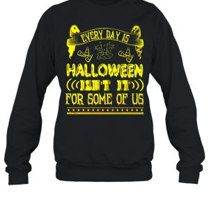 Every day is Halloween isn’t it for some of us shirt