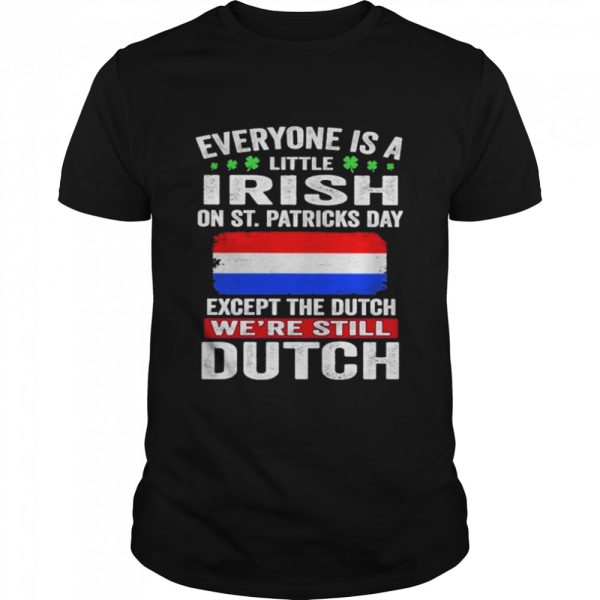 Everyone Is A Little Irish on St Patricks Day Except Norwegians We’re Still Dutch Shirt