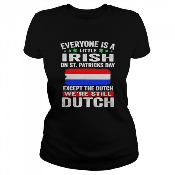 Everyone Is A Little Irish on St Patricks Day Except Norwegians We’re Still Dutch Shirt