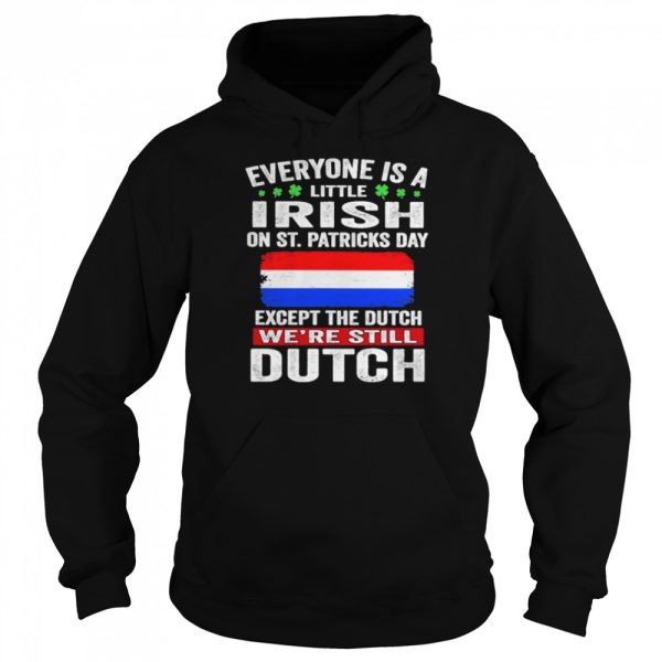 Everyone Is A Little Irish on St Patricks Day Except Norwegians We’re Still Dutch Shirt