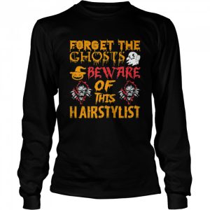 Forget Ghosts Beware This Hairstylist Halloween shirt