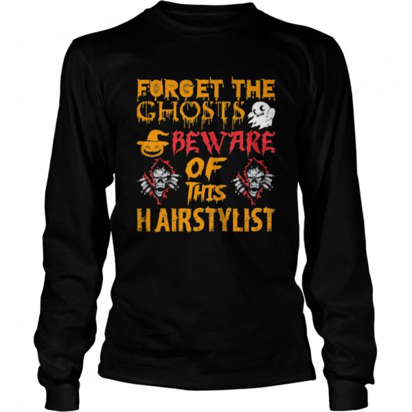 Forget Ghosts Beware This Hairstylist Halloween shirt