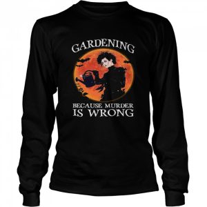 Gardening Because Murder Is Wrong shirt
