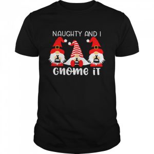 Gnomes Naughty And I Gnome It Christmas Sweater Shirt