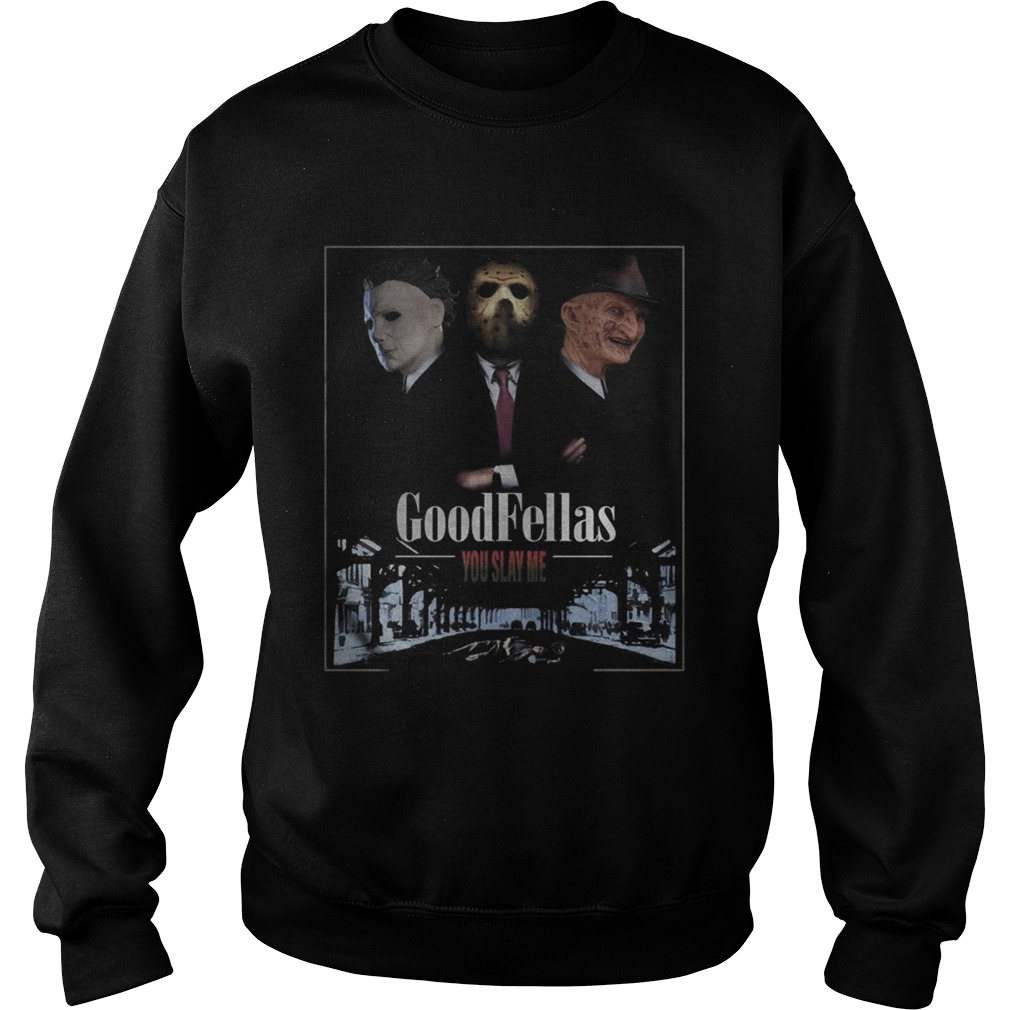 Goodfellas you slay me Michael Myers Jason Voorhees Freddy shirt Goodfellas you slay me Michael Myers Jason Voorhees Freddy shirt