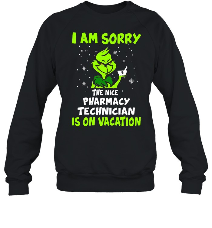 Grinch I Am Sorry The Nice Pharmacy Technician Is On Vacation Christmas Sweat T-shirt Grinch I Am Sorry The Nice Pharmacy Technician Is On Vacation Christmas Sweat T-shirt