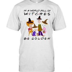 Halloween Golden Girls In A World Full Of Witches Be Golden T-Shirt