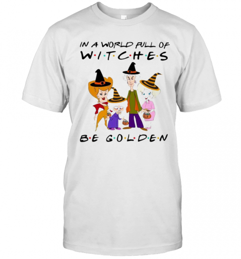 Halloween Golden Girls In A World Full Of Witches Be Golden T-Shirt Halloween Golden Girls In A World Full Of Witches Be Golden T-Shirt