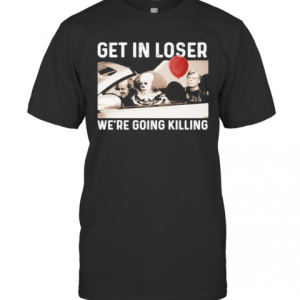 Halloween Horror Characters Get In Loser We’Re Goinng Killing T-Shirt