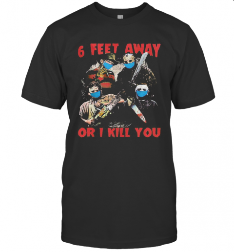 Halloween Horror Characters Mask 6 Feet Away Or I Kill You T-Shirt Halloween Horror Characters Mask 6 Feet Away Or I Kill You T-Shirt