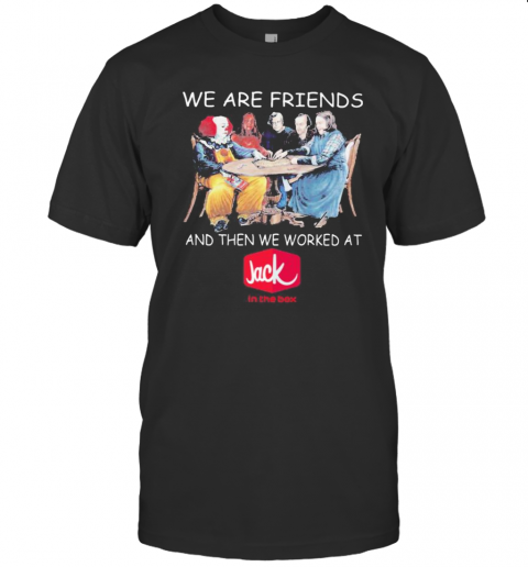 Halloween Horror Characters We Are Friends And Then We Worked At Jack In The Box T-Shirt Halloween Horror Characters We Are Friends And Then We Worked At Jack In The Box T-Shirt