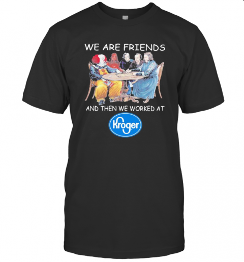 Halloween Horror Characters We Are Friends And Then We Worked At Kroger T-Shirt Halloween Horror Characters We Are Friends And Then We Worked At Kroger T-Shirt