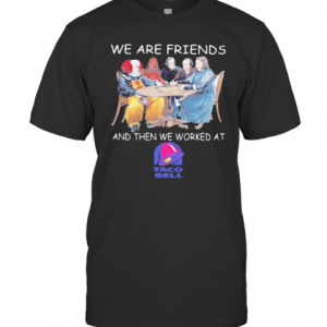 Halloween Horror Characters We Are Friends And Then We Worked At Taco Bell T-Shirt