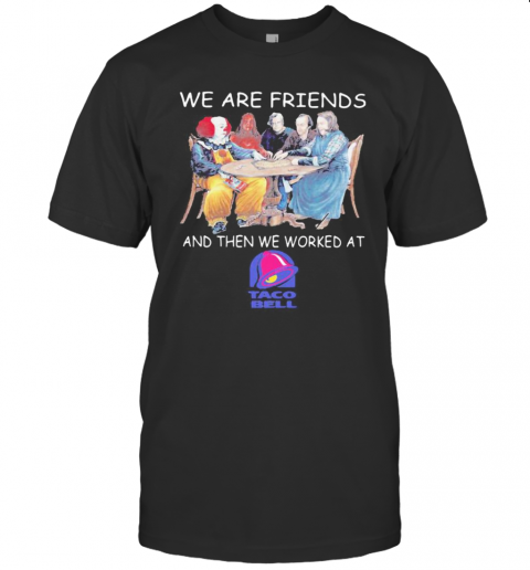 Halloween Horror Characters We Are Friends And Then We Worked At Taco Bell T-Shirt Halloween Horror Characters We Are Friends And Then We Worked At Taco Bell T-Shirt