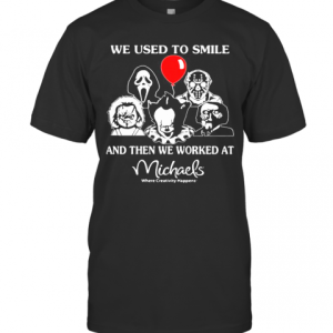 Halloween Horror Characters We Used To Smile And Then We Worked At Michaels Where Creativity Happens T-Shirt