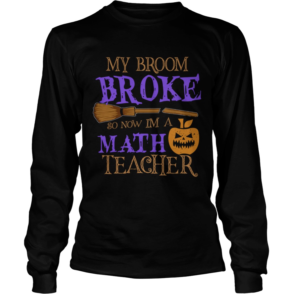 Halloween My Broom Broke So Now Im A Math Teacher TShirt Halloween My Broom Broke So Now Im A Math Teacher TShirt