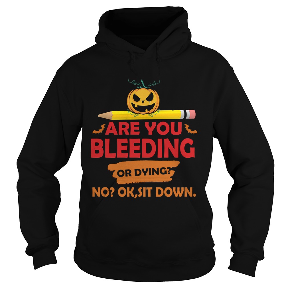 Halloween Teacher Are You Bleeding Or Dying No Ok Sit Down TShirt Halloween Teacher Are You Bleeding Or Dying No Ok Sit Down TShirt