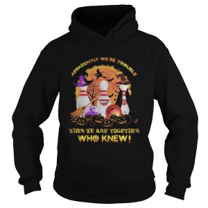 Halloween apparently were trouble when we are together who knew shirt
