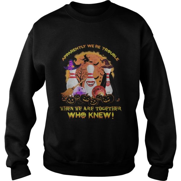 Halloween apparently were trouble when we are together who knew shirt