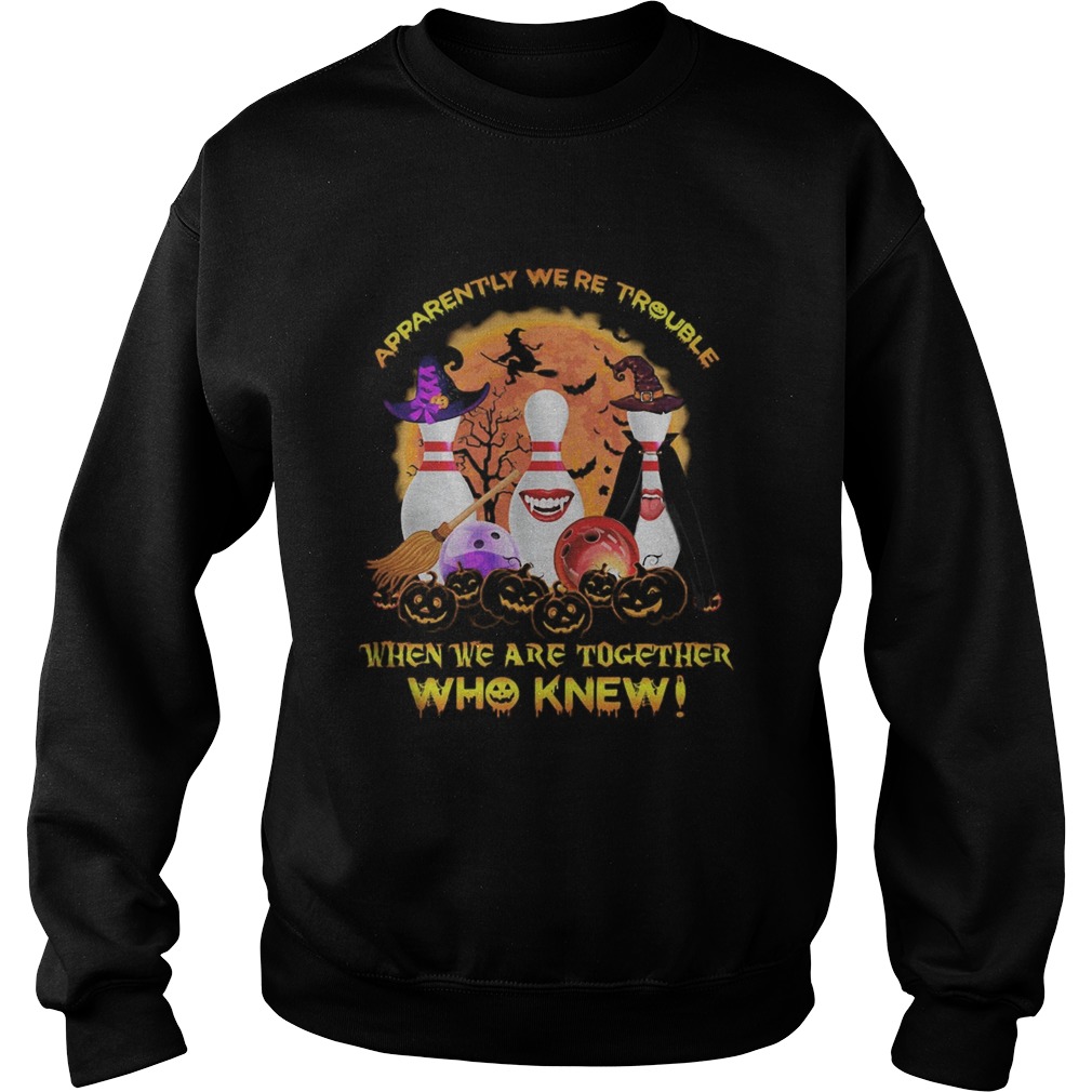 Halloween apparently were trouble when we are together who knew shirt Halloween apparently were trouble when we are together who knew shirt