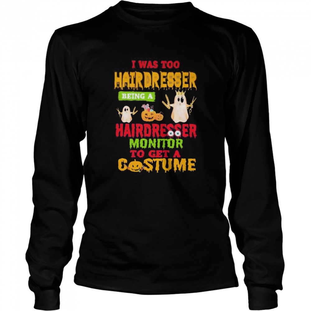 Halloween ghost i was too hairdresser being a hairdresser monitor to get a costume shirt Halloween ghost i was too hairdresser being a hairdresser monitor to get a costume shirt