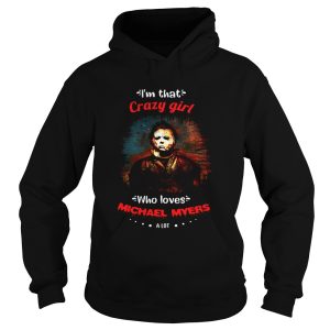 Halloween im that crazy girl who loves michael myers a lot shirt