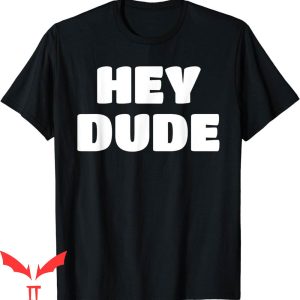Hey Dude T-Shirt Vintage Trendy Quote Meme Classic Cool