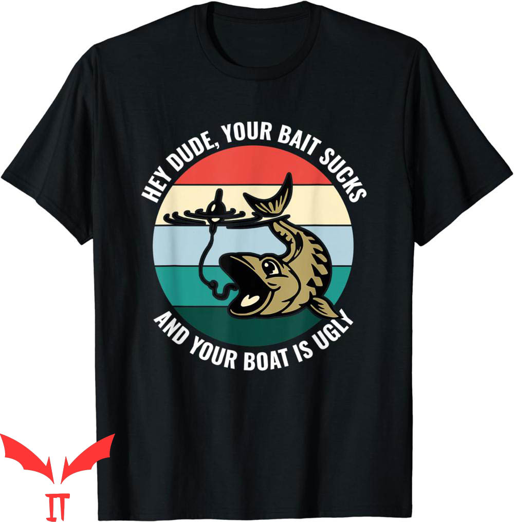 Hey Dude T-Shirt Your Bait Sucks And Your Boat Is Ugly Hey Dude T-Shirt Your Bait Sucks And Your Boat Is Ugly