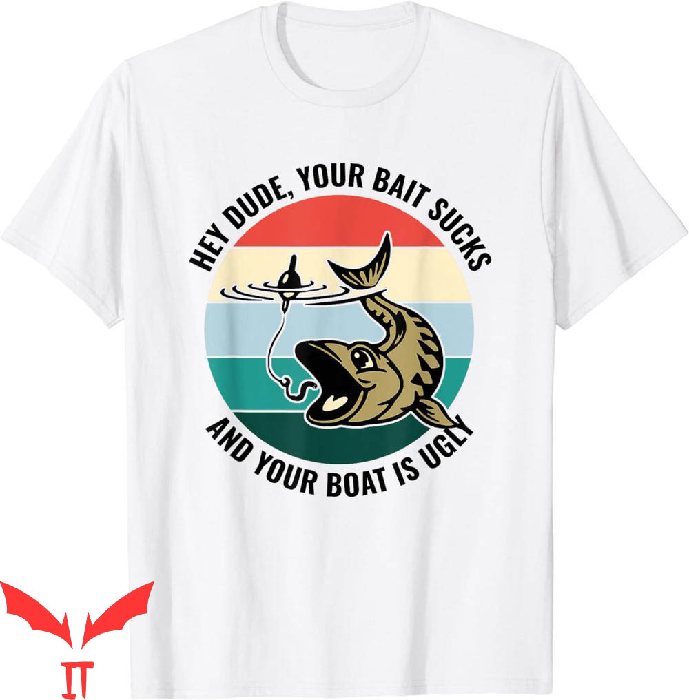 Hey Dude T-Shirt Your Bait Sucks And Your Boat Is Ugly Cool Hey Dude T-Shirt Your Bait Sucks And Your Boat Is Ugly Cool