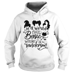 Hocus Pocus In A World Full Of Basic Witches Be A Sanderson shirt