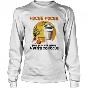 Hocus Pocus This Teacher Needs A Venti To Focus Halloween shirt
