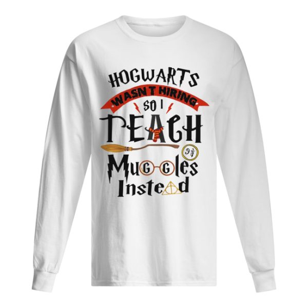 Hogwarts wasn’t hiring so I teach muggles instead shirt