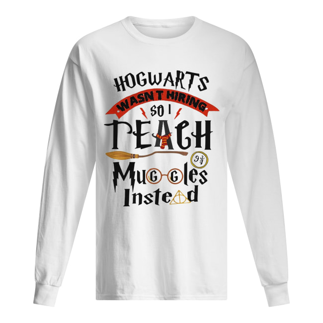 Hogwarts wasn’t hiring so I teach muggles instead shirt Hogwarts wasn’t hiring so I teach muggles instead shirt