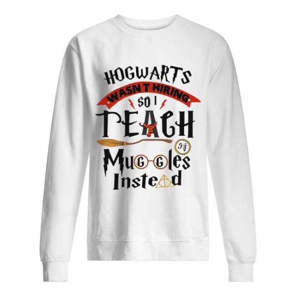 Hogwarts wasn’t hiring so I teach muggles instead shirt