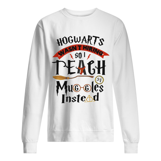 Hogwarts wasn’t hiring so I teach muggles instead shirt Hogwarts wasn’t hiring so I teach muggles instead shirt