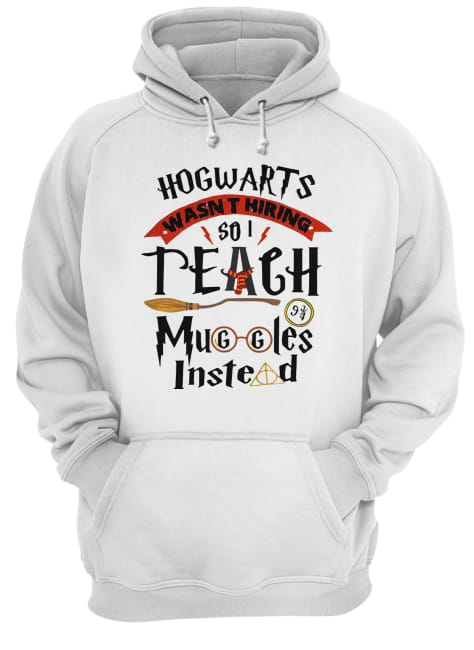 Hogwarts wasn’t hiring so I teach muggles instead shirt Hogwarts wasn’t hiring so I teach muggles instead shirt
