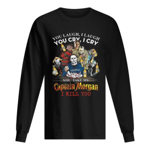 Horror characters You laugh i laugh you cry i cry Captain Morgan shirt